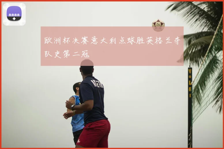 欧洲杯决赛意大利点球胜英格兰夺队史第二冠