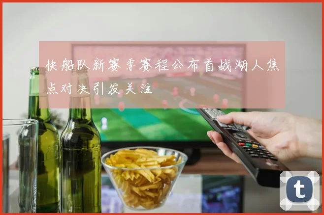 快船队新赛季赛程公布首战湖人焦点对决引发关注