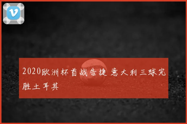 2020欧洲杯首战告捷 意大利三球完胜土耳其