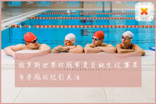 俄罗斯世界杯冠军是否诞生过 赛果与夺冠记忆引关注
