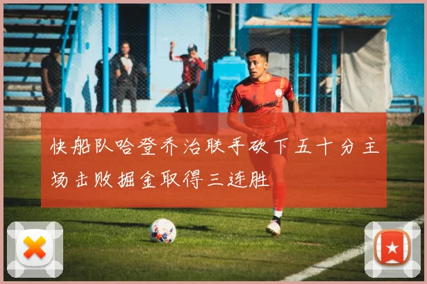 快船队哈登乔治联手砍下五十分主场击败掘金取得三连胜