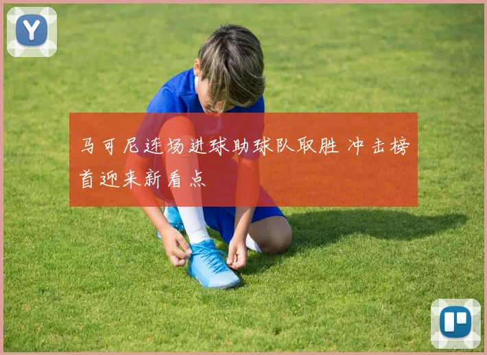 马可尼连场进球助球队取胜 冲击榜首迎来新看点