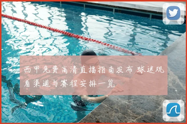 西甲免费高清直播指南发布 球迷观看渠道与赛程安排一览
