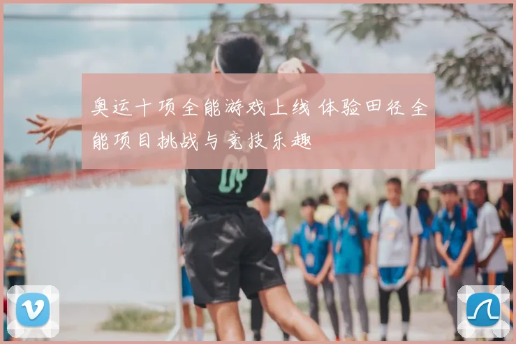 奥运十项全能游戏上线 体验田径全能项目挑战与竞技乐趣