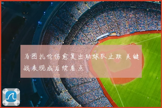马图扎伦伤愈复出助球队止跌 关键战表现成后续看点