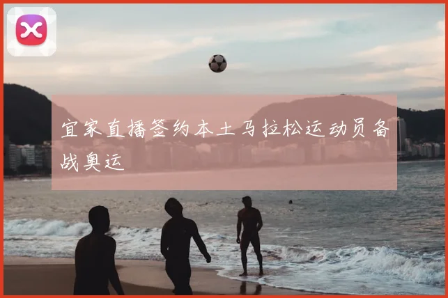 宜家直播签约本土马拉松运动员备战奥运