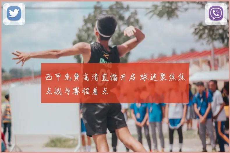 西甲免费高清直播开启 球迷聚焦焦点战与赛程看点