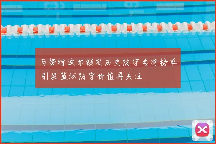 马努特波尔锁定历史防守名将榜单 引发篮坛防守价值再关注