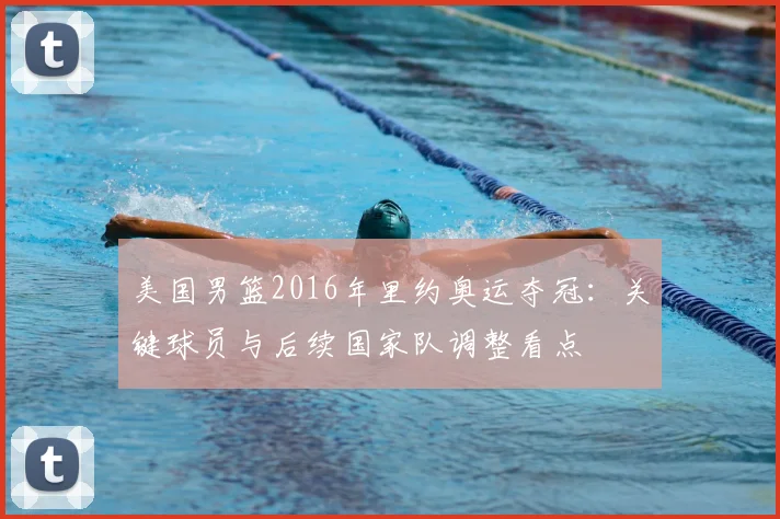 美国男篮2016年里约奥运夺冠：关键球员与后续国家队调整看点