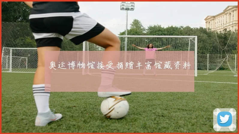 奥运博物馆接受捐赠丰富馆藏资料