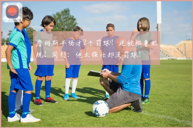 詹姆斯半场才2个罚球！还被粗鲁犯规！同行：他太强壮却没罚球！