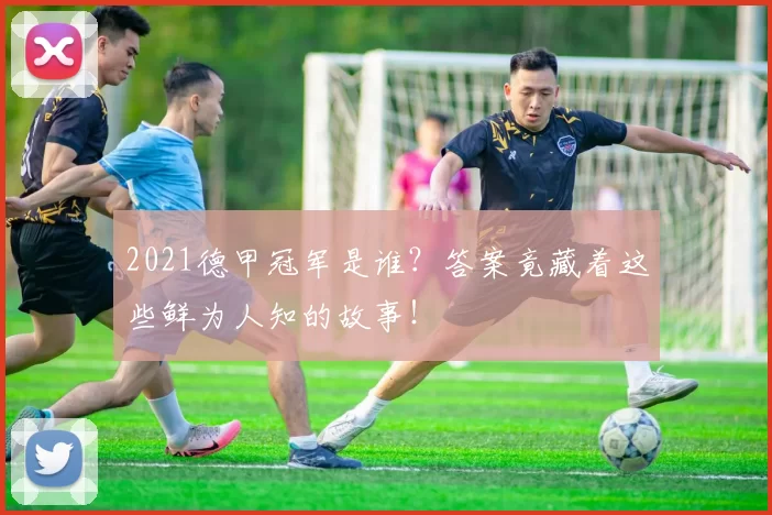 2021德甲冠军是谁?答案竟藏着这些鲜为人知的故事!