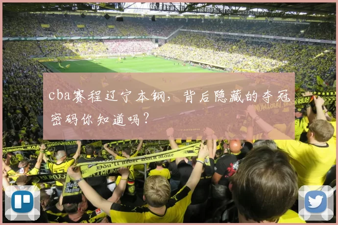 cba赛程辽宁本钢，背后隐藏的夺冠密码你知道吗？