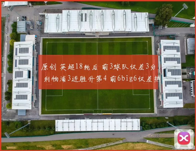 原创 英超18轮后 前3球队仅差3分 利物浦3连胜升第4 前6big6仅差热刺