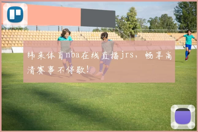 纬来体育nba在线直播jrs，畅享高清赛事不停歇！