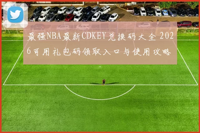 最强NBA最新CDKEY兑换码大全 2026可用礼包码领取入口与使用攻略