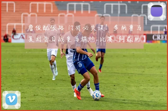 詹俊配张路 门将必失误！多纳鲁马复刻昔日战皇马尴尬_比赛_阿森纳_曼城