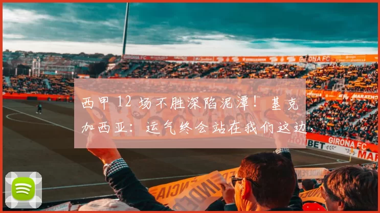 西甲 12 场不胜深陷泥潭！基克・加西亚：运气终会站在我们这边，西班牙人保级还有希望_比赛_球员_防守