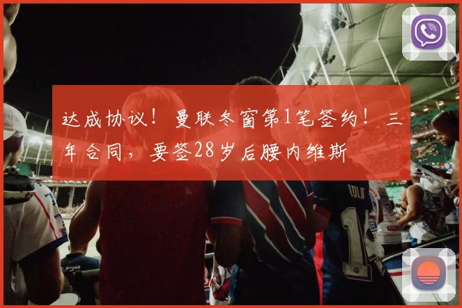 达成协议!曼联冬窗第1笔签约!三年合同,要签28岁后腰内维斯