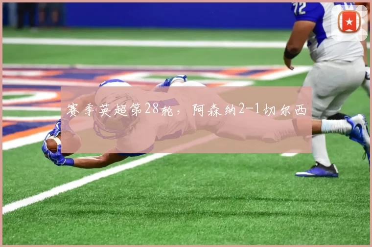 赛季英超第28轮，阿森纳2-1切尔西