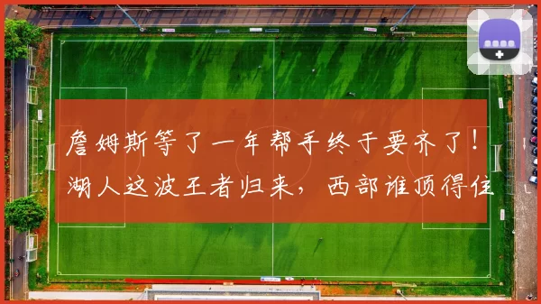 詹姆斯等了一年帮手终于要齐了！湖人这波王者归来，西部谁顶得住