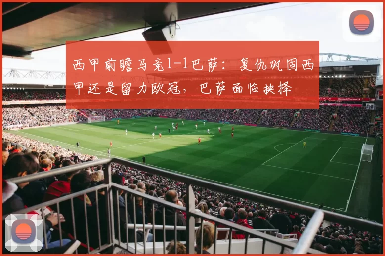 西甲前瞻马竞1-1巴萨：复仇巩固西甲还是留力欧冠，巴萨面临抉择